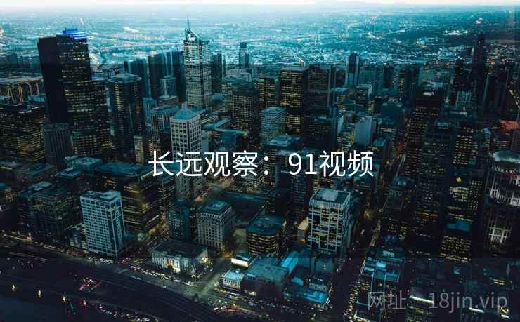 长远观察:91视频
