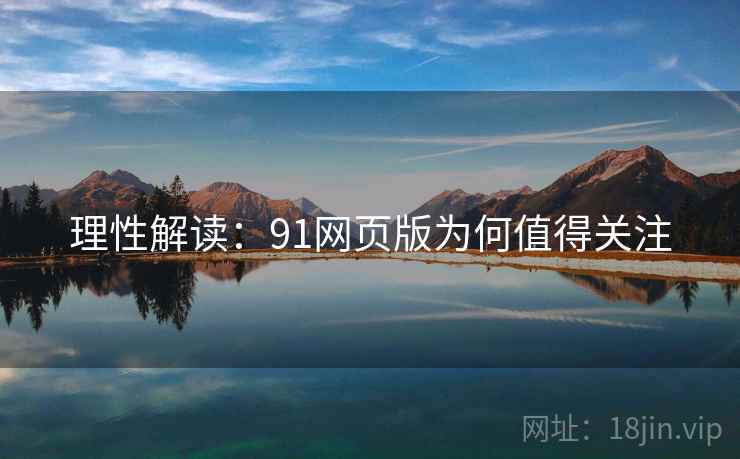理性解读:91网页版为何值得关注