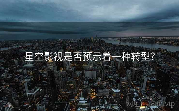 星空影视是否预示着一种转型?