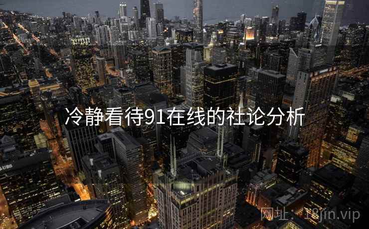 冷静看待91在线的社论分析