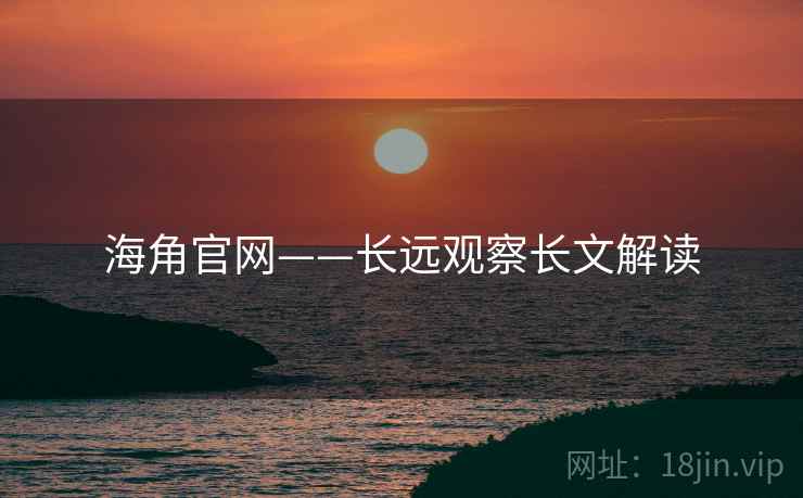 海角官网——长远观察长文解读